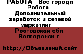 РАБОТА - Все города Работа » Дополнительный заработок и сетевой маркетинг   . Ростовская обл.,Волгодонск г.